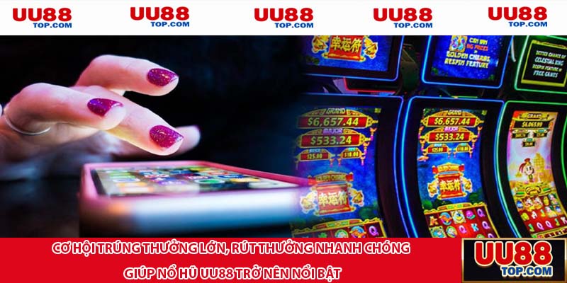 Cơ hội trúng thưởng lớn, rút thưởng nhanh chóng giúp nổ hũ UU88 trở nên nổi bật