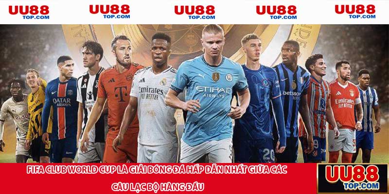 FIFA Club World Cup là giải bóng đá hấp dẫn nhất giữa các câu lạc bộ hàng đầu