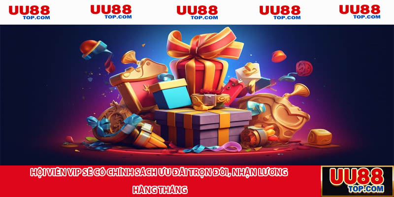 Hội viên VIP sẽ có chính sách ưu đãi trọn đời, nhận lương hàng tháng