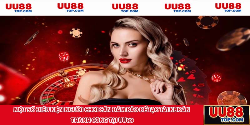 Một số điều kiện người chơi cần đảm bảo để tạo tài khoản thành công tại UU88