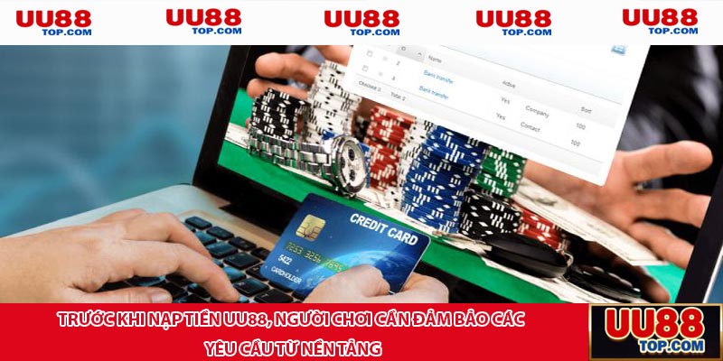 Trước khi nạp tiền UU88, người chơi cần đảm bảo các yêu cầu từ nền tảng